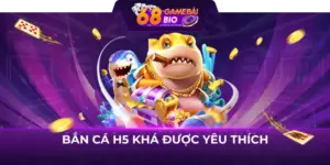 Bắn Cá H5 Khá Được Yêu Thích